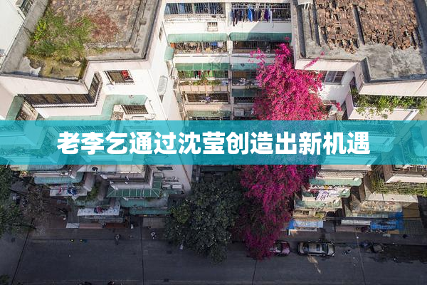 老李乞通过沈莹创造出新机遇