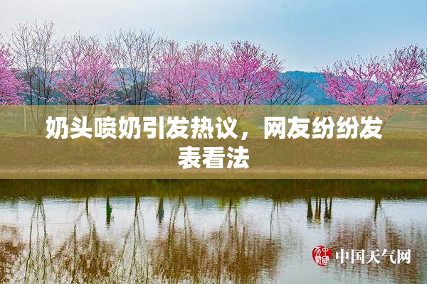 奶头喷奶引发热议，网友纷纷发表看法