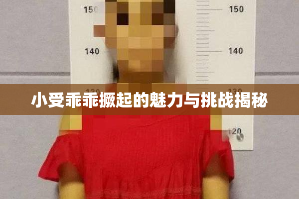 小受乖乖撅起的魅力与挑战揭秘