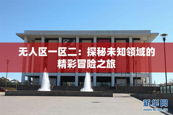 无人区一区二：探秘未知领域的精彩冒险之旅