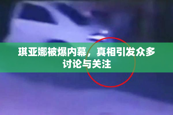 琪亚娜被爆内幕，真相引发众多讨论与关注