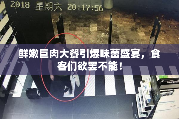 鲜嫩巨肉大餐引爆味蕾盛宴，食客们欲罢不能！
