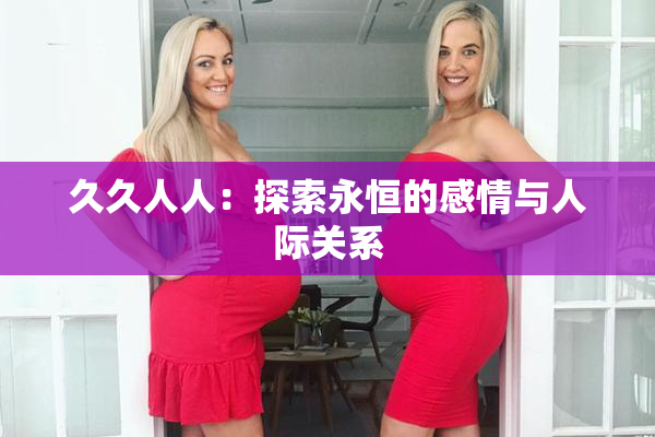 久久人人：探索永恒的感情与人际关系