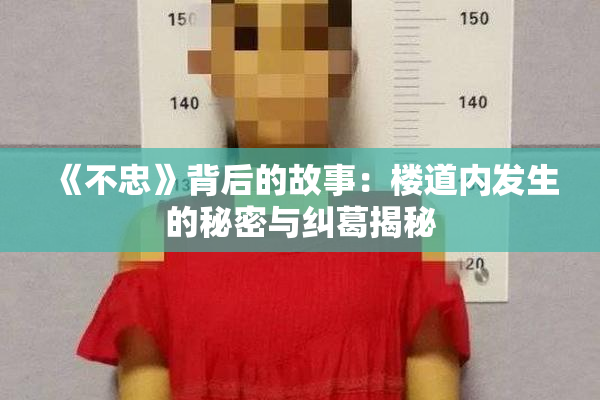《不忠》背后的故事：楼道内发生的秘密与纠葛揭秘