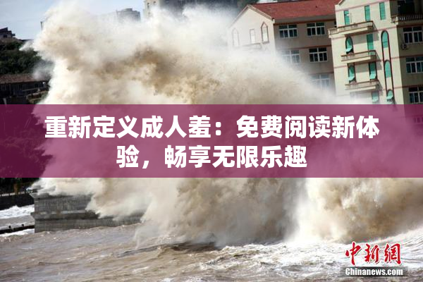 重新定义成人羞：免费阅读新体验，畅享无限乐趣