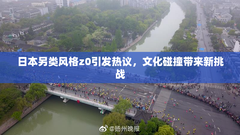 日本另类风格z0引发热议，文化碰撞带来新挑战