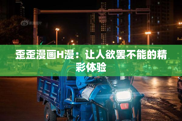 歪歪漫画H漫：让人欲罢不能的精彩体验
