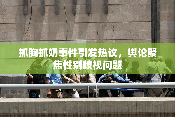抓胸抓奶事件引发热议，舆论聚焦性别歧视问题