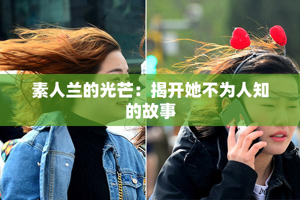 素人兰的光芒：揭开她不为人知的故事
