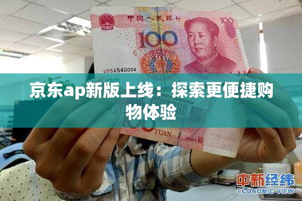 京东ap新版上线：探索更便捷购物体验