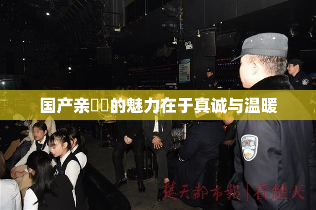国产亲妺妺的魅力在于真诚与温暖