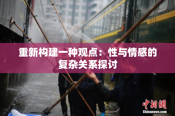重新构建一种观点：性与情感的复杂关系探讨