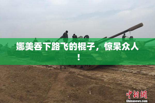 娜美吞下路飞的棍子，惊呆众人！