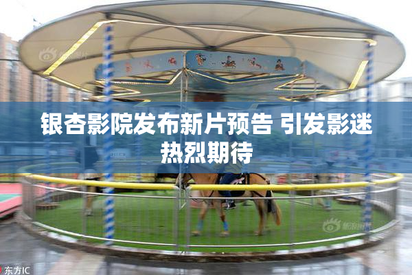 银杏影院发布新片预告 引发影迷热烈期待