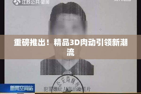 重磅推出！精品3D肉动引领新潮流