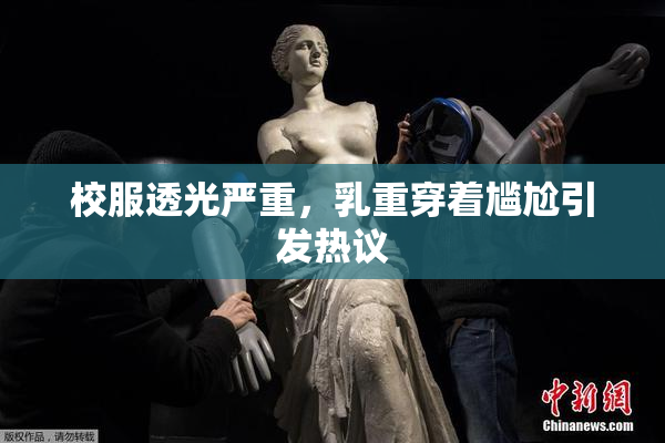 校服透光严重，乳重穿着尴尬引发热议