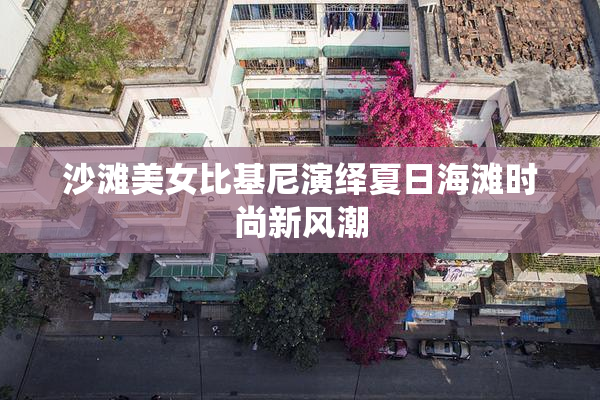 沙滩美女比基尼演绎夏日海滩时尚新风潮