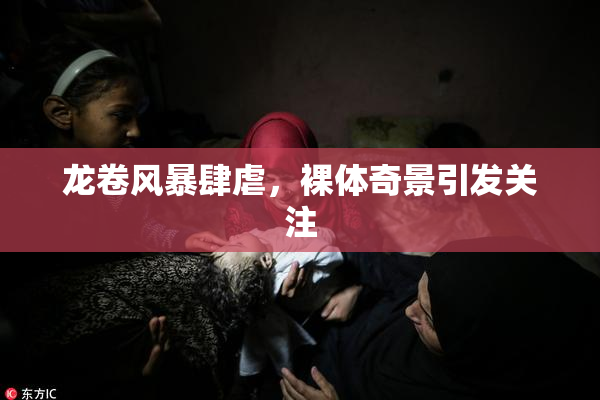 龙卷风暴肆虐，裸体奇景引发关注
