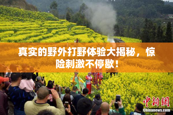 真实的野外打野体验大揭秘，惊险刺激不停歇！
