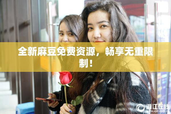 全新麻豆免费资源，畅享无重限制！