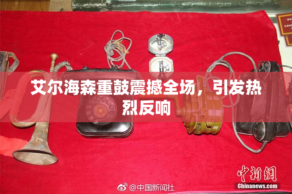 艾尔海森重鼓震撼全场，引发热烈反响