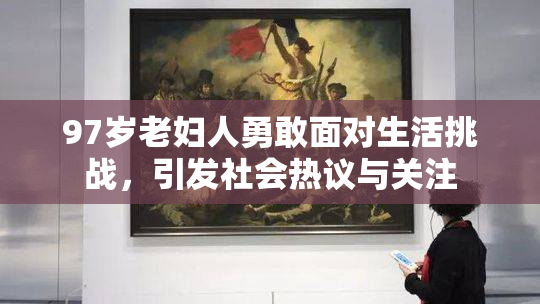 97岁老妇人勇敢面对生活挑战，引发社会热议与关注