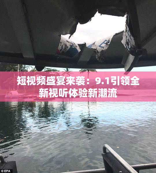 短视频盛宴来袭：9.1引领全新视听体验新潮流