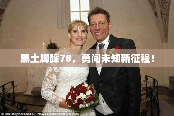 黑土脚踩78，勇闯未知新征程！