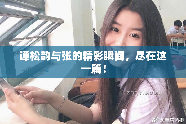 谭松韵与张的精彩瞬间，尽在这一篇！