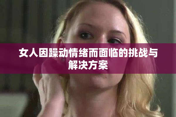 女人因躁动情绪而面临的挑战与解决方案