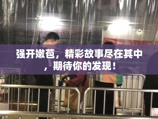 强开嫩苞，精彩故事尽在其中，期待你的发现！