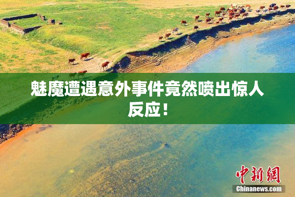 魅魔遭遇意外事件竟然喷出惊人反应！