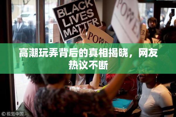 高潮玩弄背后的真相揭晓，网友热议不断