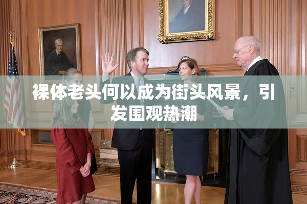 裸体老头何以成为街头风景，引发围观热潮