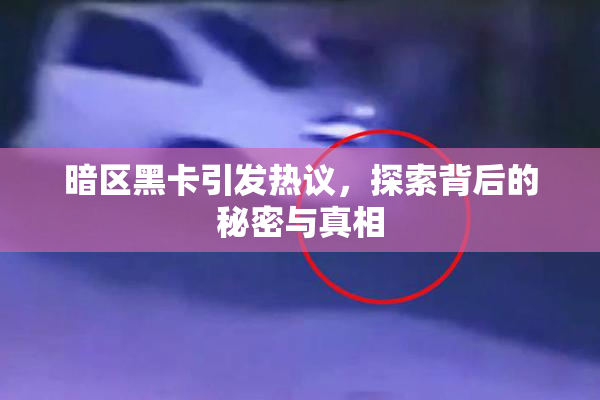 暗区黑卡引发热议，探索背后的秘密与真相