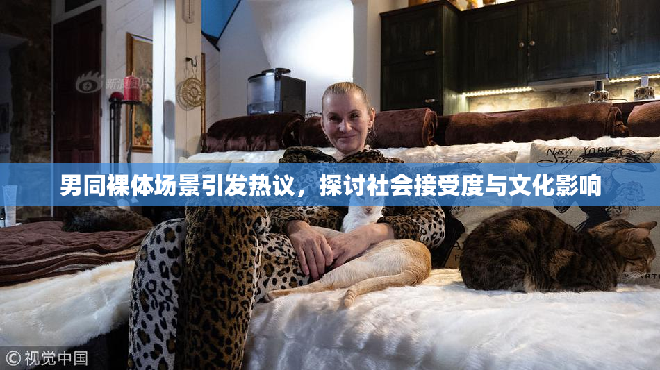 男同裸体场景引发热议，探讨社会接受度与文化影响