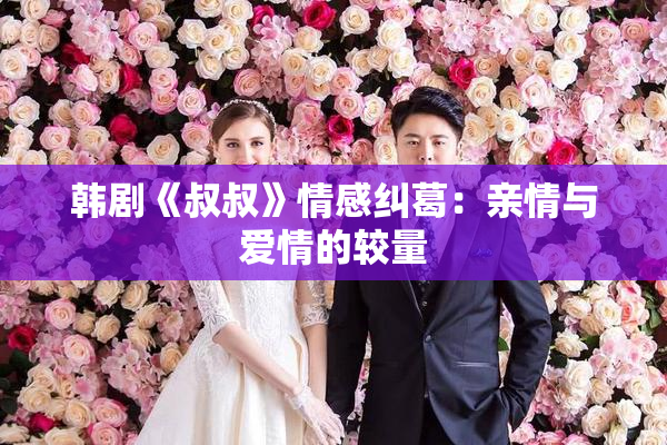 韩剧《叔叔》情感纠葛：亲情与爱情的较量