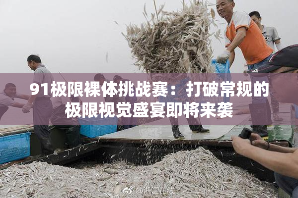 91极限裸体挑战赛：打破常规的极限视觉盛宴即将来袭