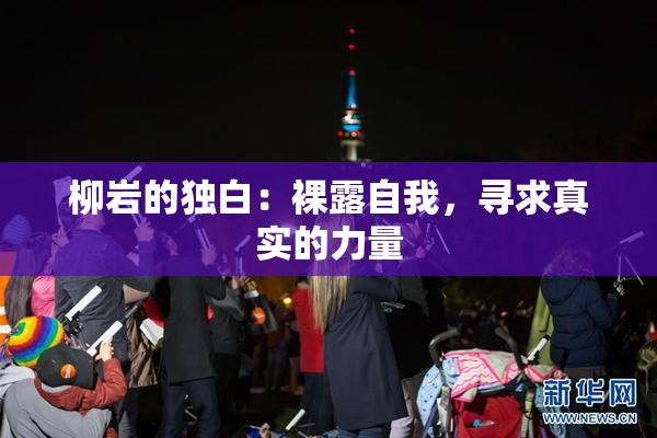 柳岩的独白：裸露自我，寻求真实的力量