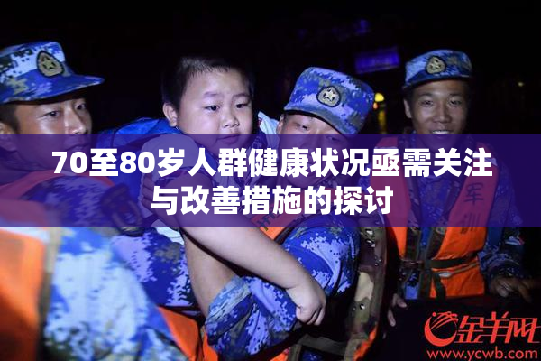 70至80岁人群健康状况亟需关注与改善措施的探讨