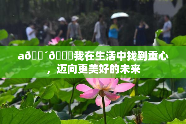 a🔴🍑我在生活中找到重心，迈向更美好的未来