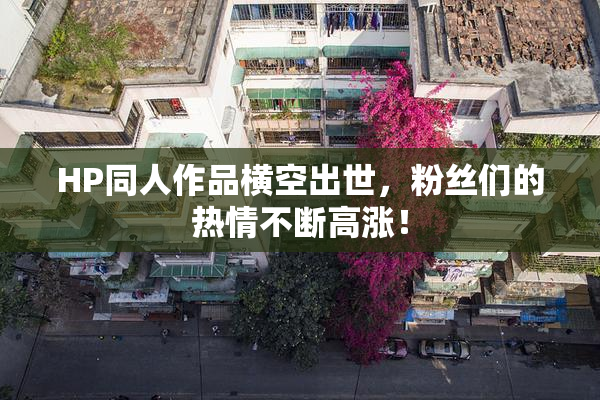 HP同人作品横空出世，粉丝们的热情不断高涨！