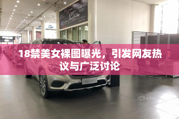 18禁美女裸图曝光，引发网友热议与广泛讨论