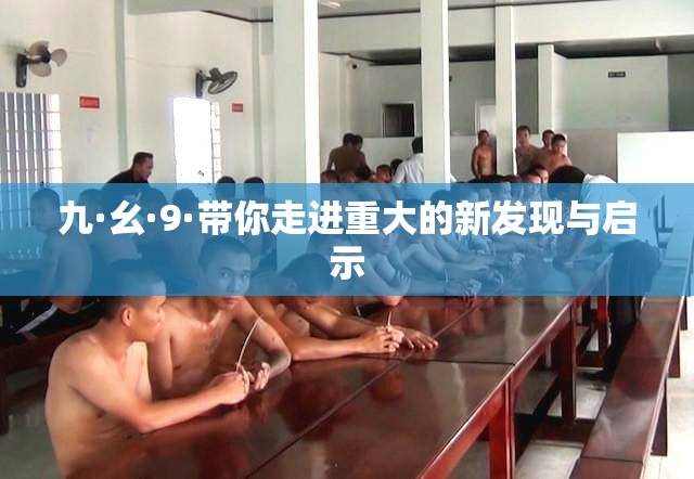 九·幺·9·带你走进重大的新发现与启示