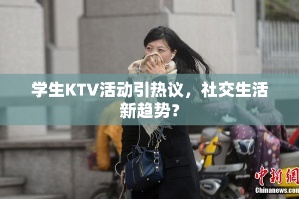 学生KTV活动引热议，社交生活新趋势？