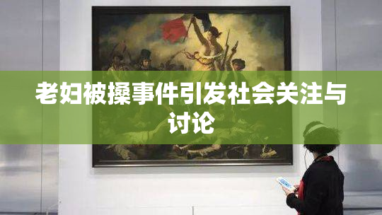 老妇被搡事件引发社会关注与讨论