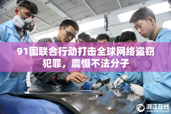 91国联合行动打击全球网络盗窃犯罪，震慑不法分子