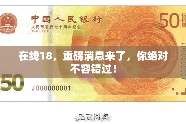 在线18，重磅消息来了，你绝对不容错过！