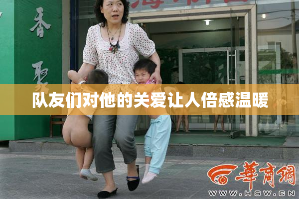 队友们对他的关爱让人倍感温暖
