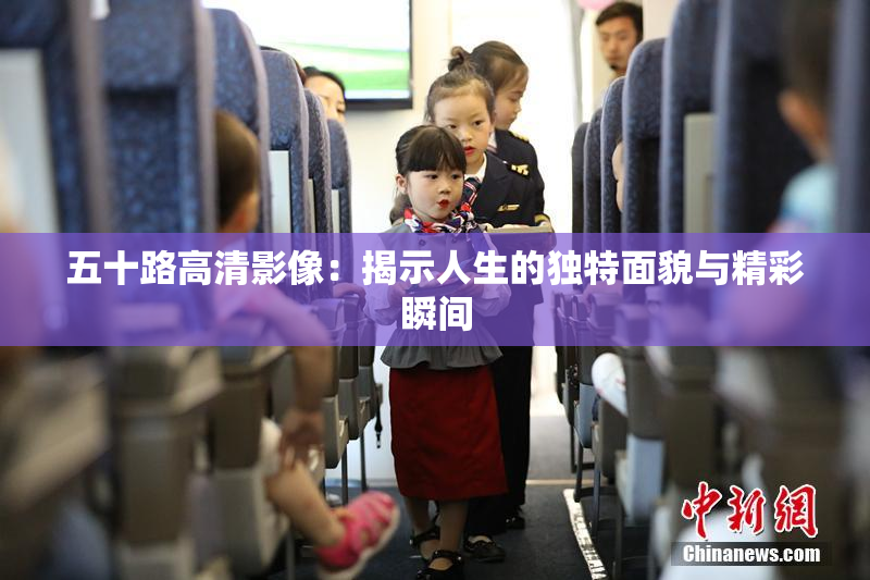 五十路高清影像：揭示人生的独特面貌与精彩瞬间